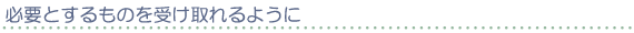 必要とするものを受け取れるように
