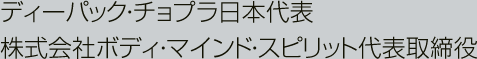 ディーパック・チョプラ日本代表 株式会社ボディ・マインド・スピリット代表取締役