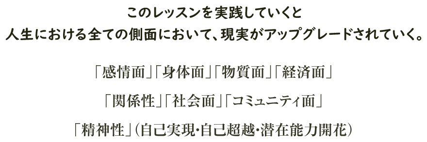 このレッスンを実践していくと人生における全ての側面において、現実がアップグレードされていく。